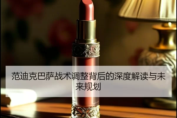 范迪克巴萨战术调整背后的深度解读与未来规划