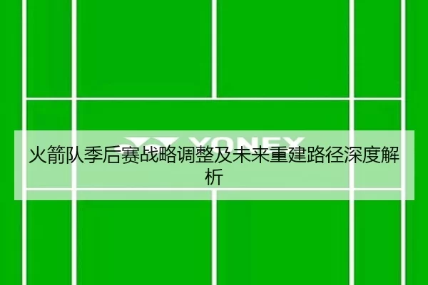 火箭队季后赛战略调整及未来重建路径深度解析